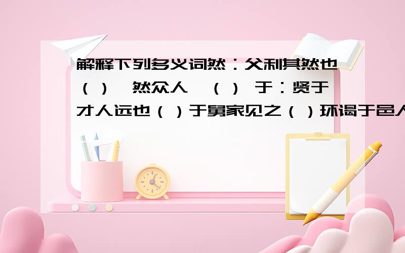 解释下列多义词然：父利其然也（）泯然众人矣（） 于：贤于才人远也（）于舅家见之（）环谒于邑人（）