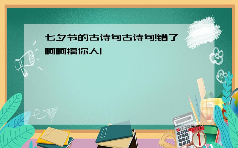 七夕节的古诗句古诗句!错了,呵呵搞你人!