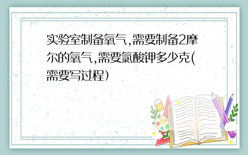 实验室制备氧气,需要制备2摩尔的氧气,需要氯酸钾多少克(需要写过程）