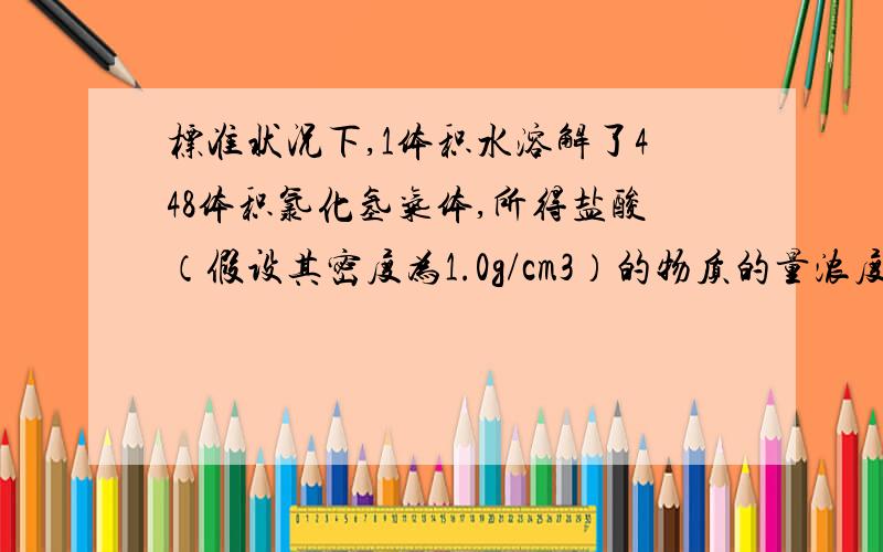 标准状况下,1体积水溶解了448体积氯化氢气体,所得盐酸（假设其密度为1.0g/cm3）的物质的量浓度为多少?