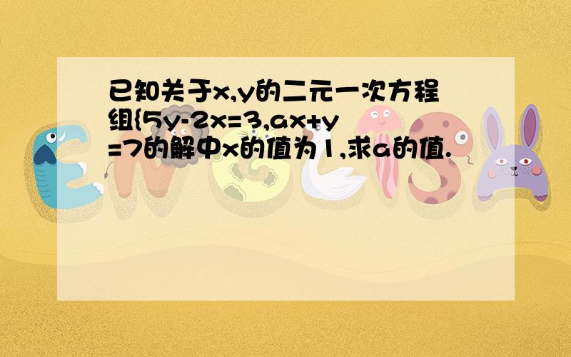 已知关于x,y的二元一次方程组{5y-2x=3,ax+y=7的解中x的值为1,求a的值.