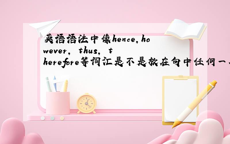 英语语法中像hence,however, thus, therefore等词汇是不是放在句中任何一个位置都可以?