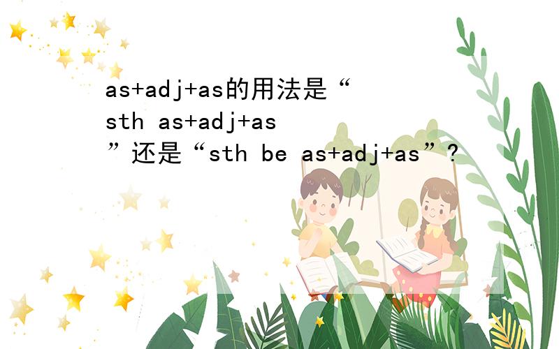 as+adj+as的用法是“sth as+adj+as ”还是“sth be as+adj+as”?