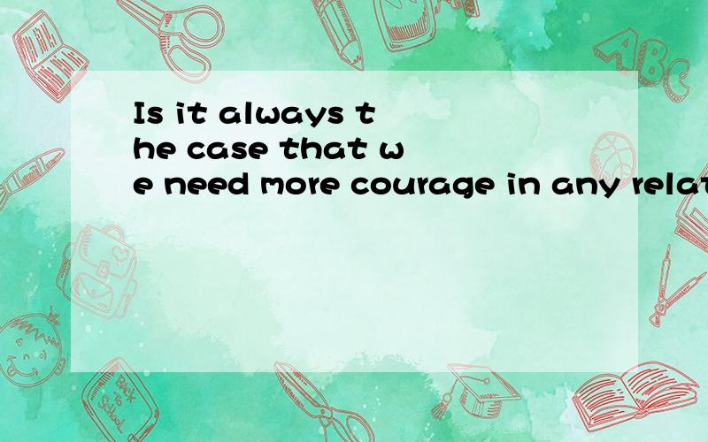 Is it always the case that we need more courage in any relat