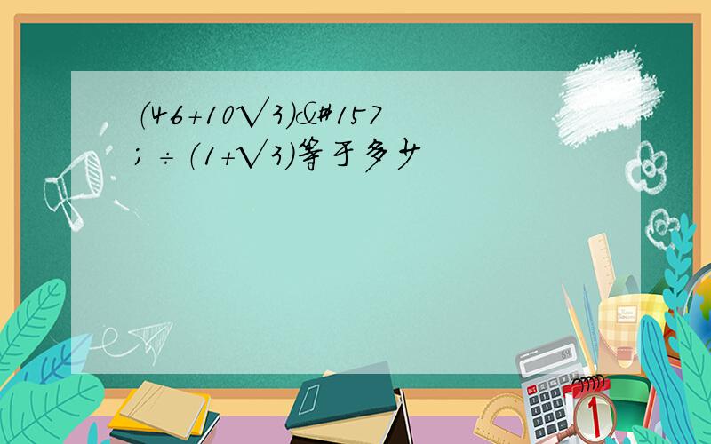 （46+10√3）÷（1+√3）等于多少