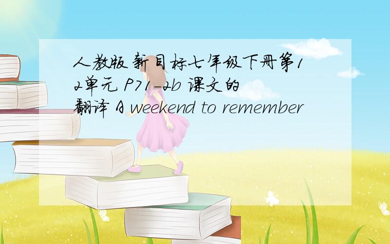 人教版 新目标七年级下册第12单元 P71-2b 课文的翻译 A weekend to remember