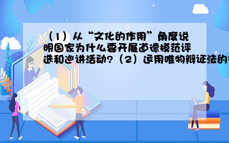 （1）从“文化的作用”角度说明国家为什么要开展道德模范评选和巡讲活动?（2）运用唯物辩证法的知识,