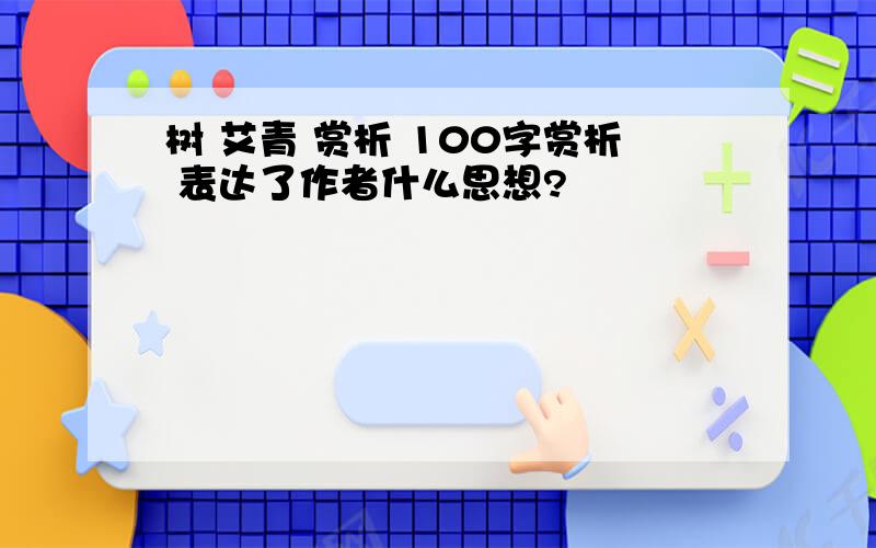 树 艾青 赏析 100字赏析 表达了作者什么思想?