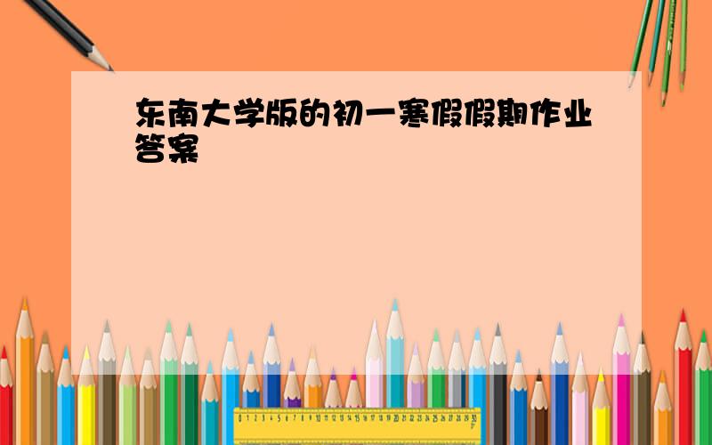 东南大学版的初一寒假假期作业答案