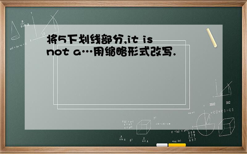 将5下划线部分,it is not a…用缩略形式改写.