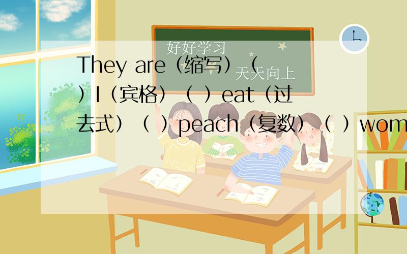 They are（缩写）（ ）I（宾格）（ ）eat（过去式）（ ）peach（复数）（ ）woman（复数）tow（同