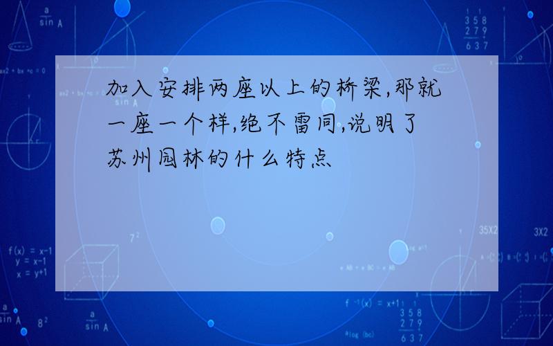 加入安排两座以上的桥梁,那就一座一个样,绝不雷同,说明了苏州园林的什么特点