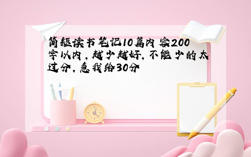 简短读书笔记10篇内容200字以内,越少越好,不能少的太过分,急我给30分