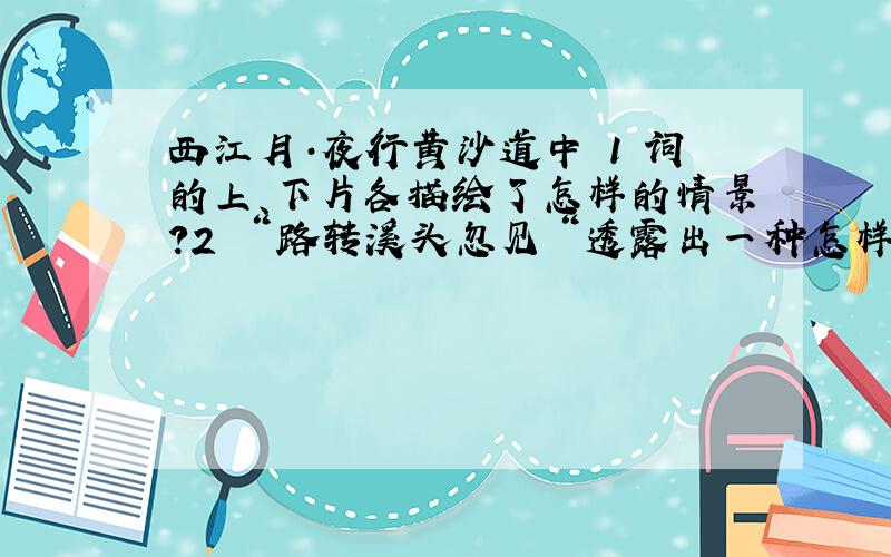 西江月·夜行黄沙道中 1 词的上、下片各描绘了怎样的情景?2 ＂路转溪头忽见＂透露出一种怎样的心情?3 ＂明月别枝惊鹊,