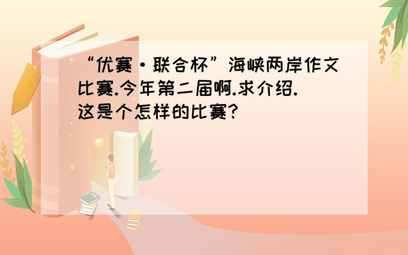 “优赛·联合杯”海峡两岸作文比赛.今年第二届啊.求介绍.这是个怎样的比赛?