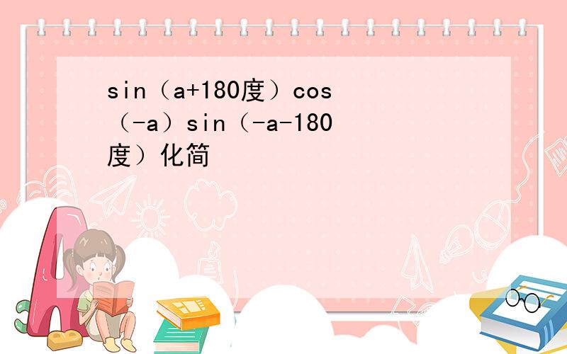 sin（a+180度）cos（-a）sin（-a-180度）化简