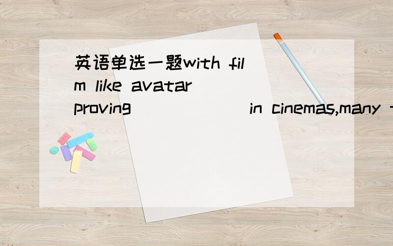 英语单选一题with film like avatar proving ______in cinemas,many te