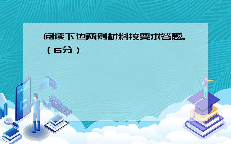 阅读下边两则材料按要求答题。（6分）