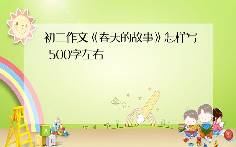 初二作文《春天的故事》怎样写 500字左右