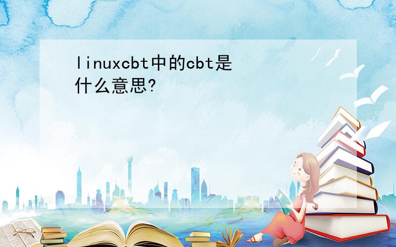 linuxcbt中的cbt是什么意思?