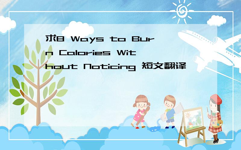 求8 Ways to Burn Calories Without Noticing 短文翻译