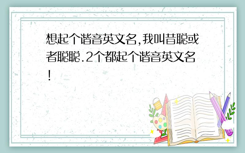 想起个谐音英文名,我叫昔聪或者聪聪.2个都起个谐音英文名!