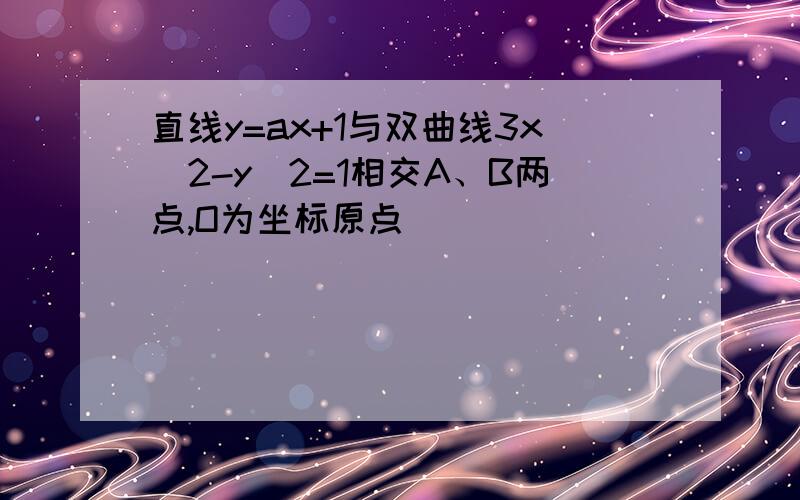 直线y=ax+1与双曲线3x^2-y^2=1相交A、B两点,O为坐标原点