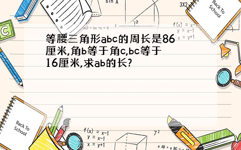 等腰三角形abc的周长是86厘米,角b等于角c,bc等于16厘米,求ab的长?