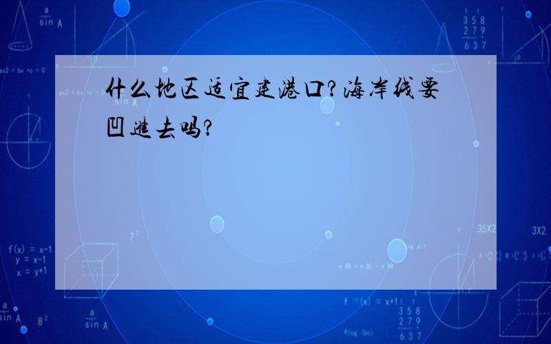 什么地区适宜建港口?海岸线要凹进去吗?