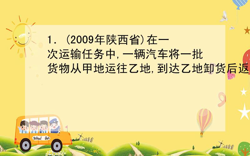 1．(2009年陕西省)在一次运输任务中,一辆汽车将一批货物从甲地运往乙地,到达乙地卸货后返回．设汽车从甲地出发x(h)