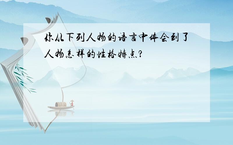 你从下列人物的语言中体会到了人物怎样的性格特点?