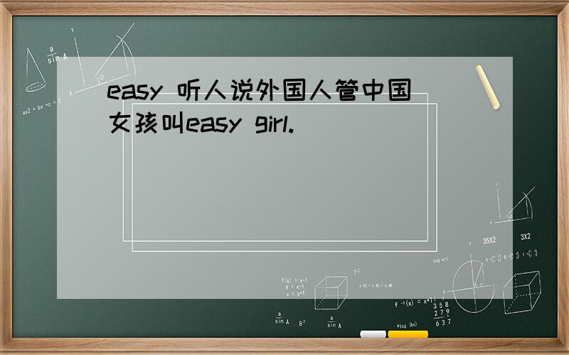 easy 听人说外国人管中国女孩叫easy girl.