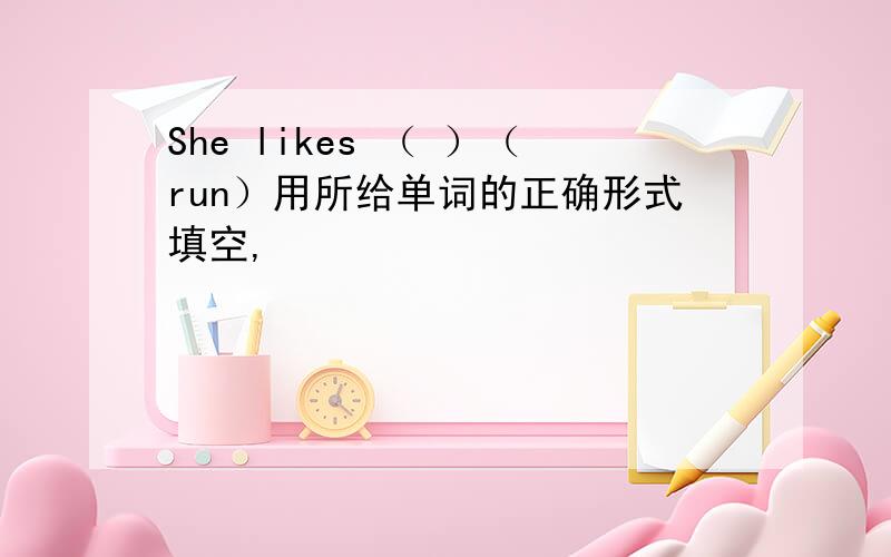 She likes （ ）（run）用所给单词的正确形式填空,