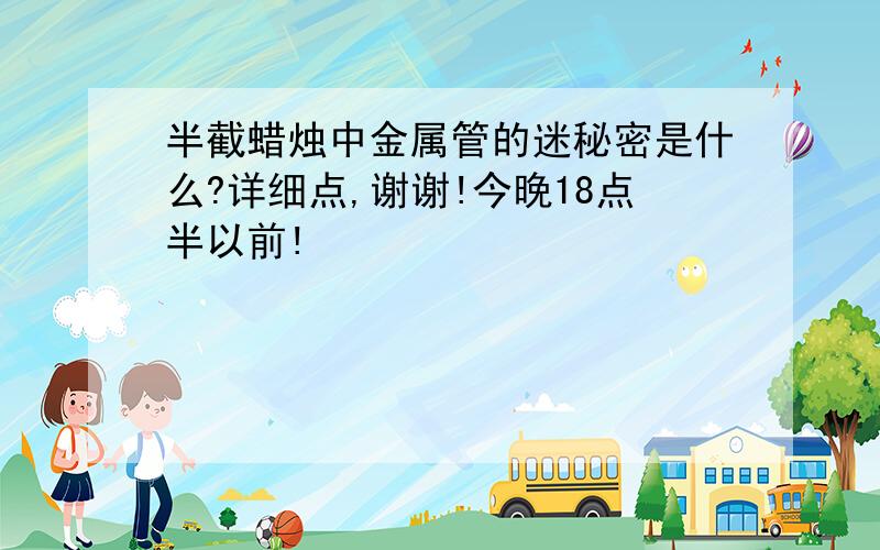 半截蜡烛中金属管的迷秘密是什么?详细点,谢谢!今晚18点半以前!