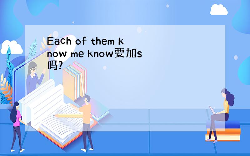 Each of them know me know要加s吗?