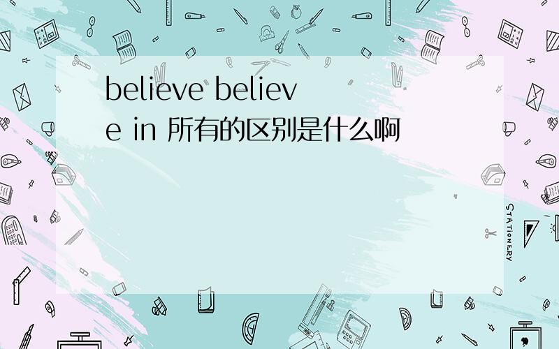 believe believe in 所有的区别是什么啊