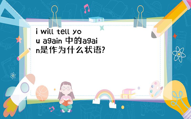 i will tell you again 中的again是作为什么状语?