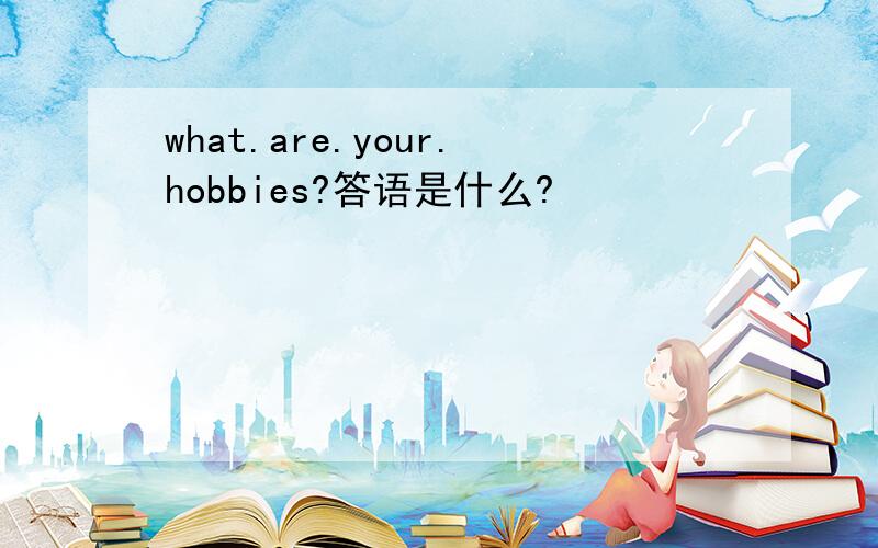 what.are.your.hobbies?答语是什么?