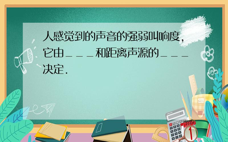 人感觉到的声音的强弱叫响度,它由___和距离声源的___决定.