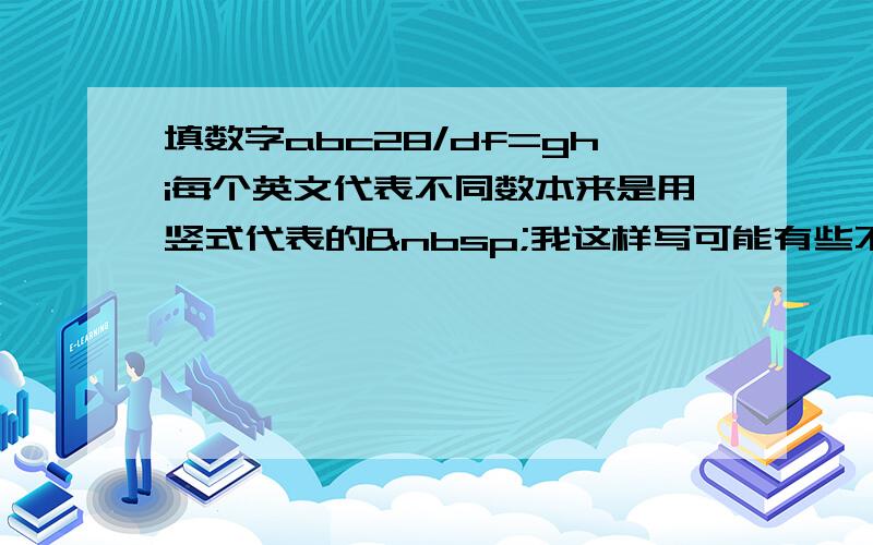 填数字abc28/df=ghi每个英文代表不同数本来是用竖式代表的 我这样写可能有些不明白 &nbs