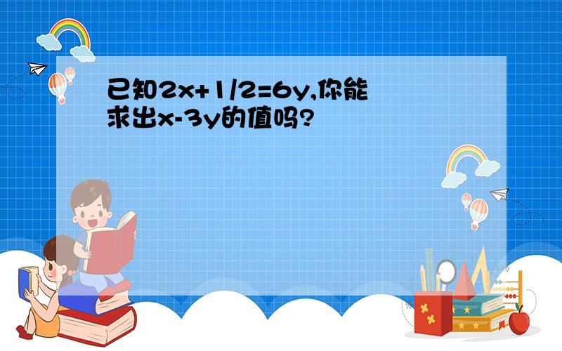 已知2x+1/2=6y,你能求出x-3y的值吗?