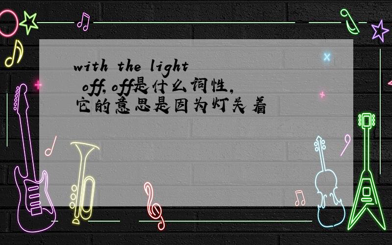 with the light off,off是什么词性,它的意思是因为灯关着