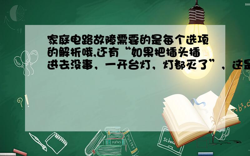 家庭电路故障需要的是每个选项的解析哦,还有“如果把插头插进去没事，一开台灯，灯都灭了”，这是为什么？