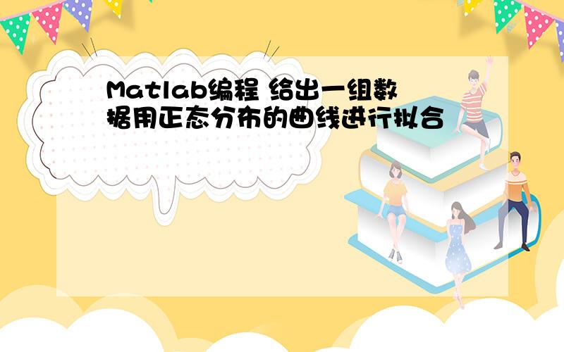 Matlab编程 给出一组数据用正态分布的曲线进行拟合