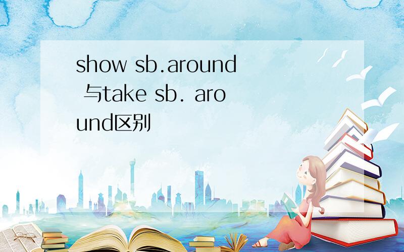 show sb.around 与take sb. around区别