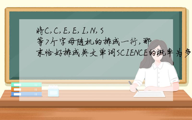 将C,C,E,E,I,N,S等7个字母随机的排成一行,那末恰好排成英文单词SCIENCE的概率为多少?