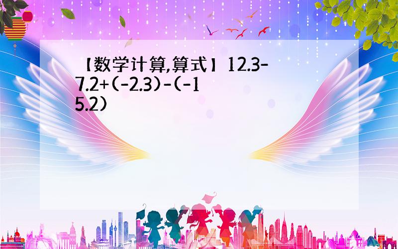 【数学计算,算式】12.3-7.2+(-2.3)-(-15.2)