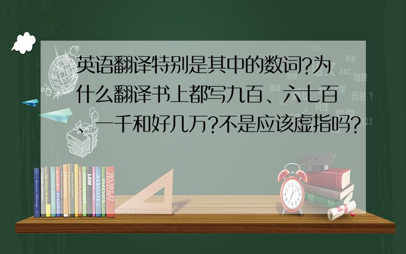 英语翻译特别是其中的数词?为什么翻译书上都写九百、六七百、一千和好几万?不是应该虚指吗?