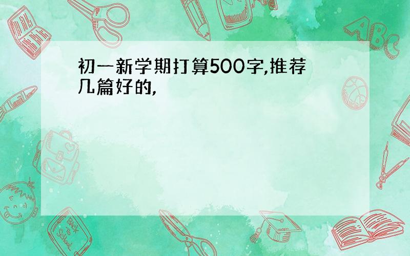 初一新学期打算500字,推荐几篇好的,