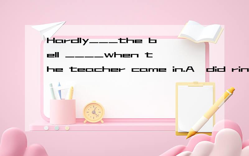 Hardly___the bell ____when the teacher came in.A,did ring B,